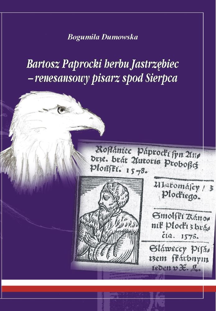 B. Dumowska: Bartosz Paprocki herbu Jastrzbiec - renesansowy pisarz spod Sierpca. Czasy - czowiek - dzieo, Sierpc 2015