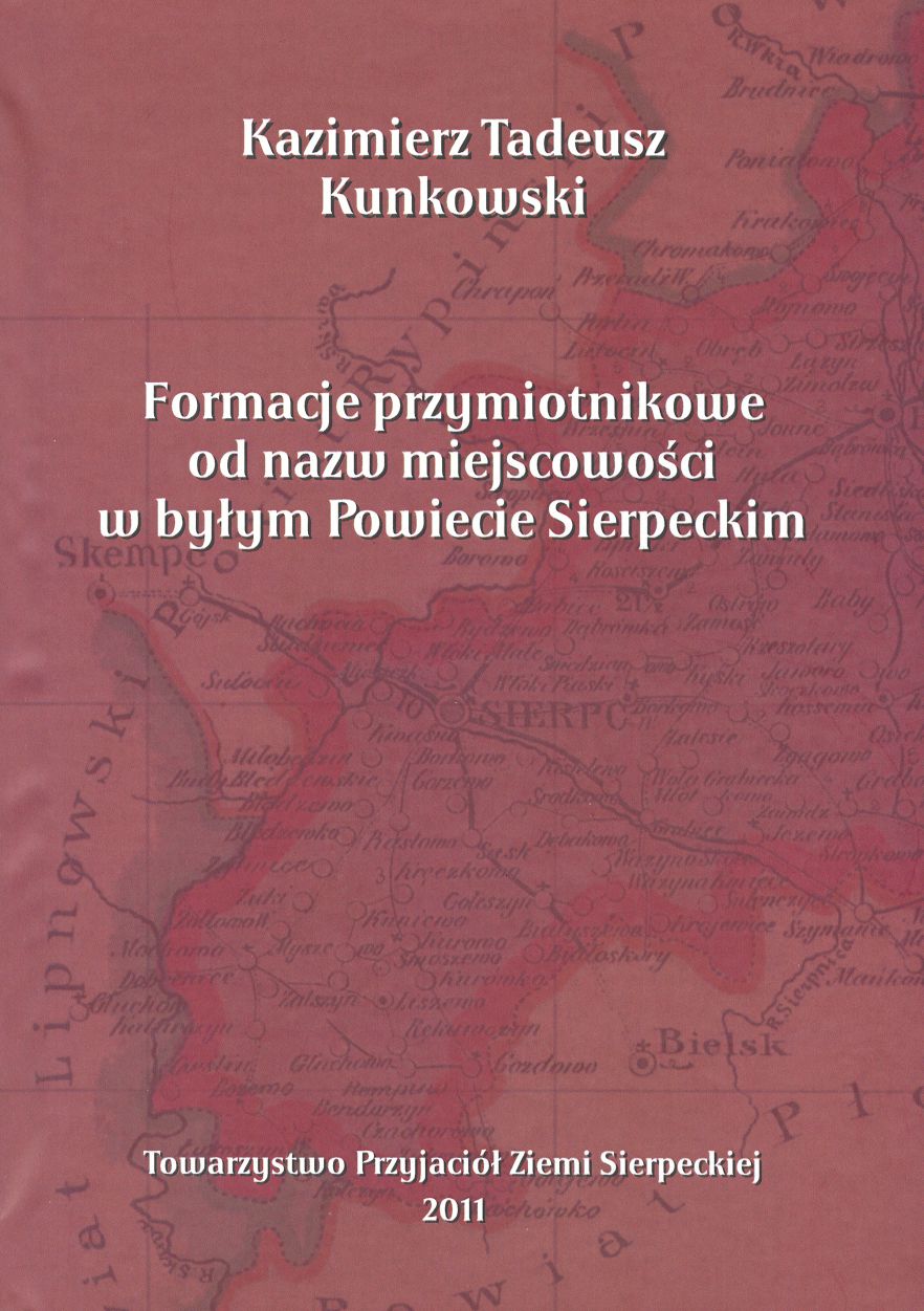 Kazimierz Tadeusz Kunkowski: Formacje przymiotnikowe od nazw miejscowoci w byym Powiecie Sierpeckim, Sierpc 2011