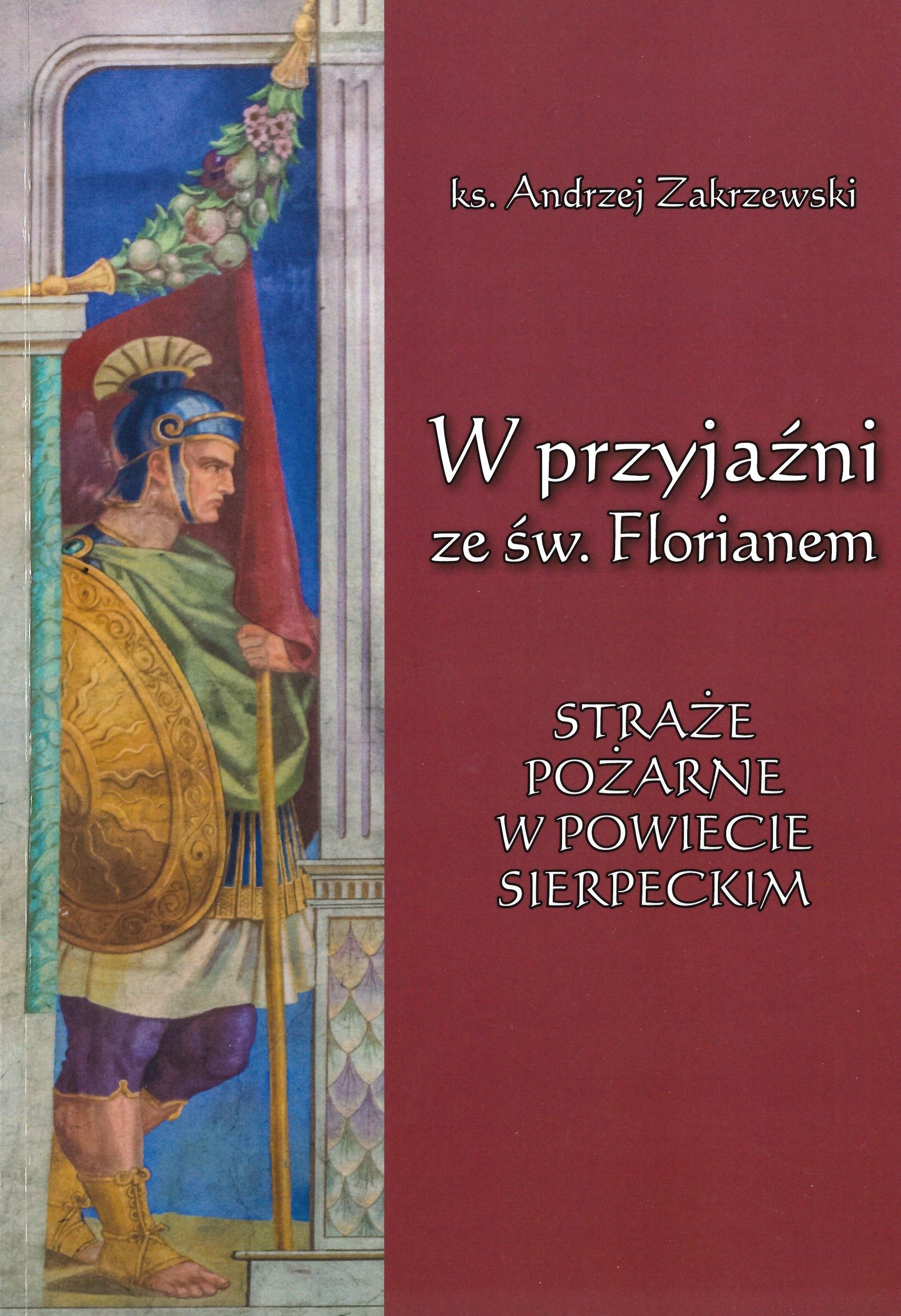 Andrzej Zakrzewski: W przyjani ze w. Florianem: strae poarne w powiecie sierpeckim, Pocki Instytut Wydawniczy, Pock 2018, [84 s.]; il.